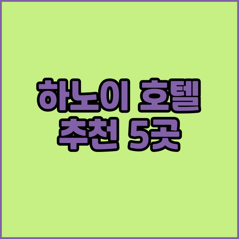 하노이 여행 필수 정보 호텔 선택 팁