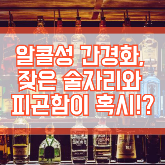 알콜성 간경화, 잦은 술자리와 피곤함이 혹시!?