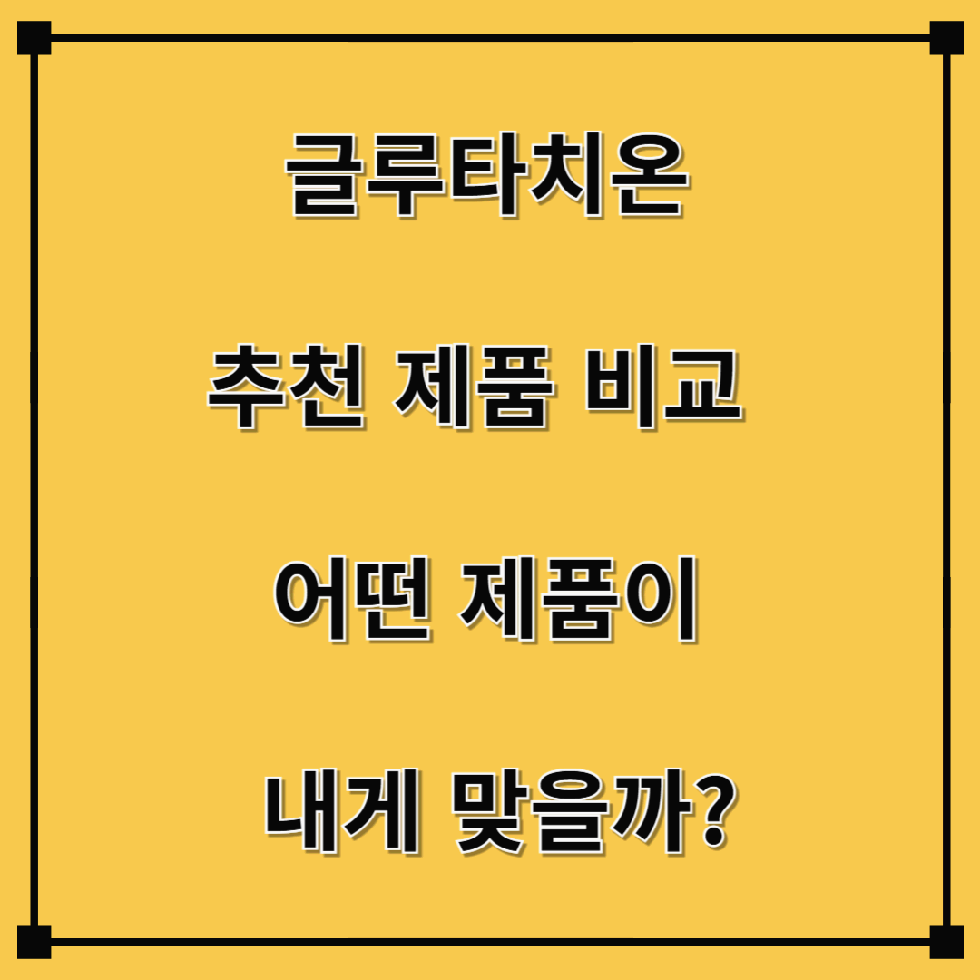 글루타치온 추천 제품 비교 – 어떤 제품이 내게 맞을까?