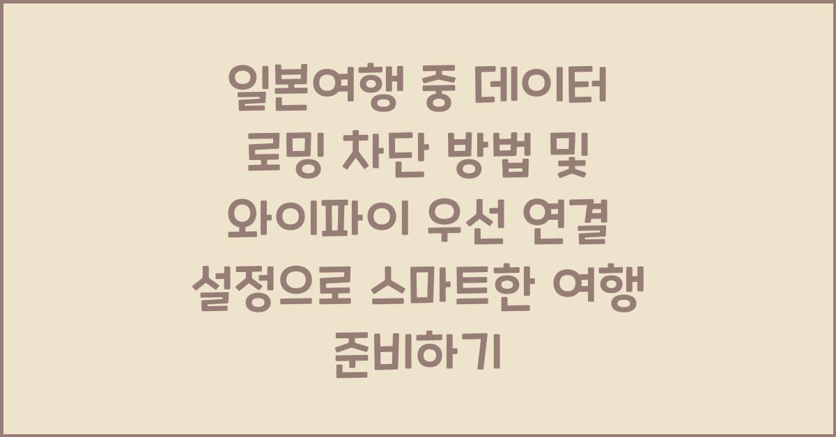 일본여행 중 데이터 로밍 차단 방법 및 와이파이 우선 연결 설정