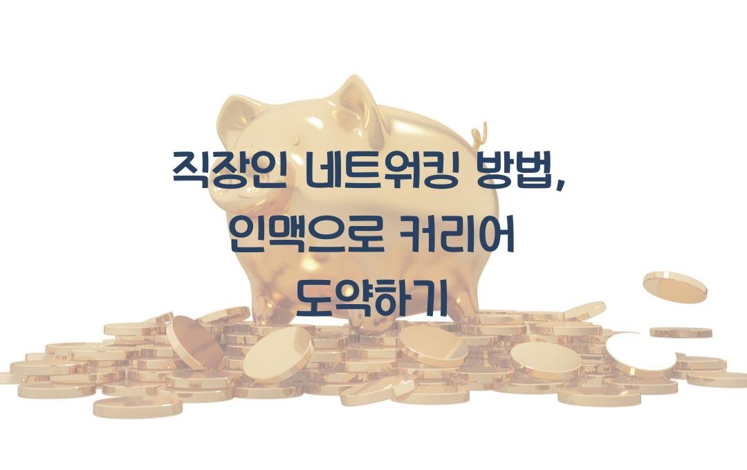 직장인 네트워킹 방법: 인맥을 넓혀 커리어 기회를 늘리는 법