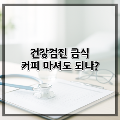 건강검진 금식, 커피 마셔도 될까