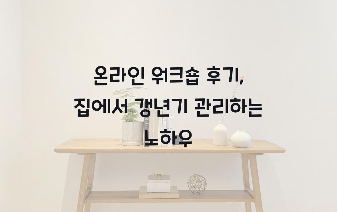 온라인 워크숍 후기, 집에서 갱년기 케어하는 법