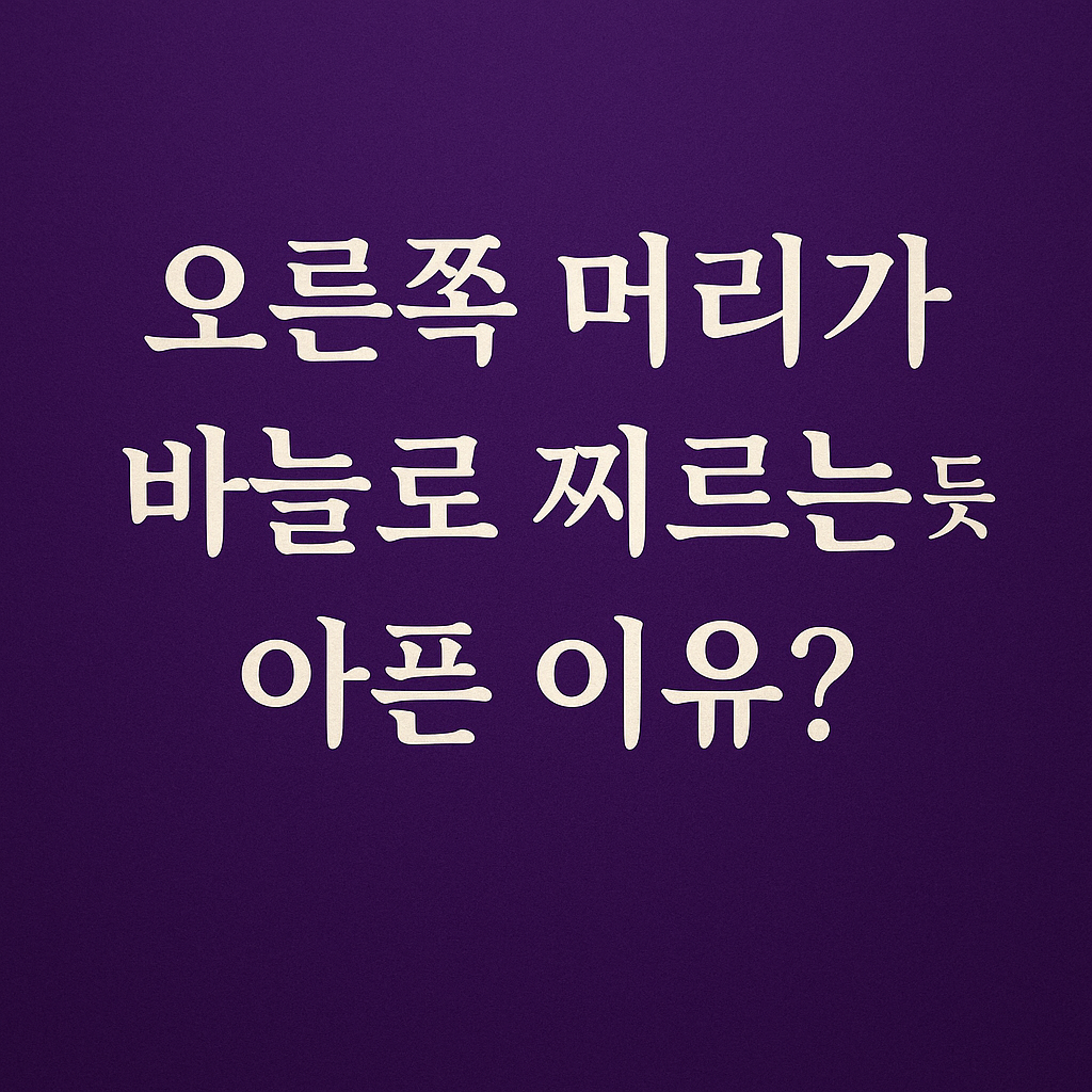 오른쪽 머리가 바늘로 찌르는 듯 아픈이유