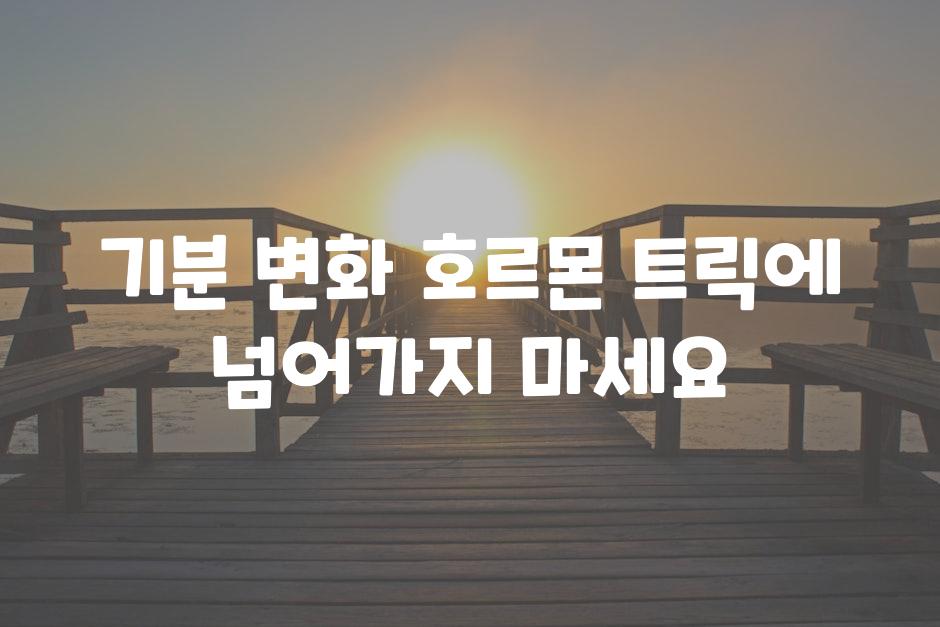 기분 변화 호르몬 트릭에 넘어가지 마세요