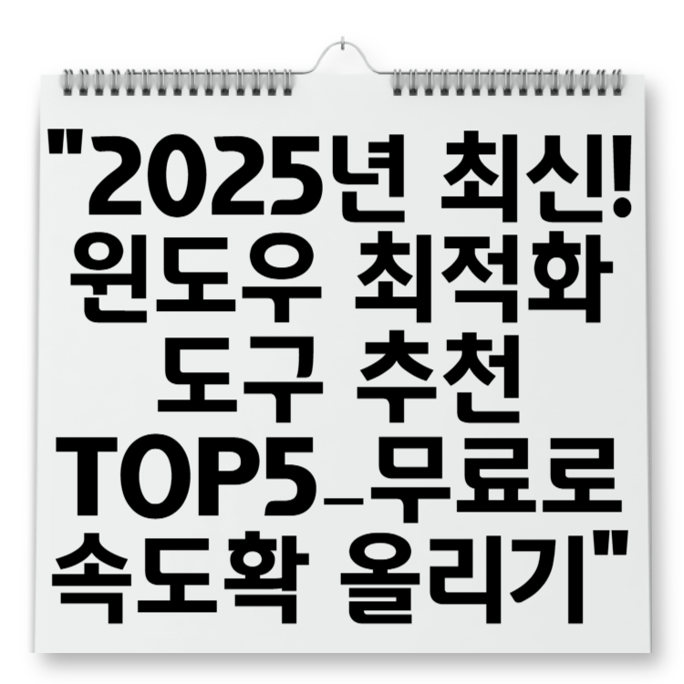 2025년 최신! 윈도우 최적화 도구 추천 TOP5 – 무료로 속도 확 올리기
