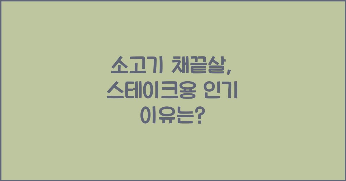 소고기 채끝살, 왜 스테이크용으로 인기일까?