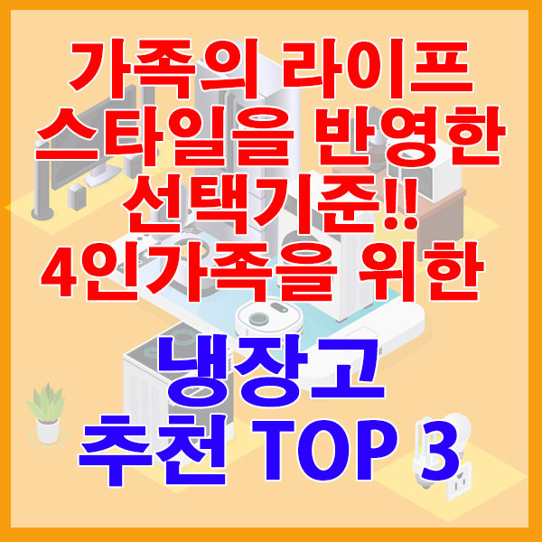 가족의 라이프 스타일을 반영한 선택기준!! 4인가족을 위한 냉장고 추천 TOP 3