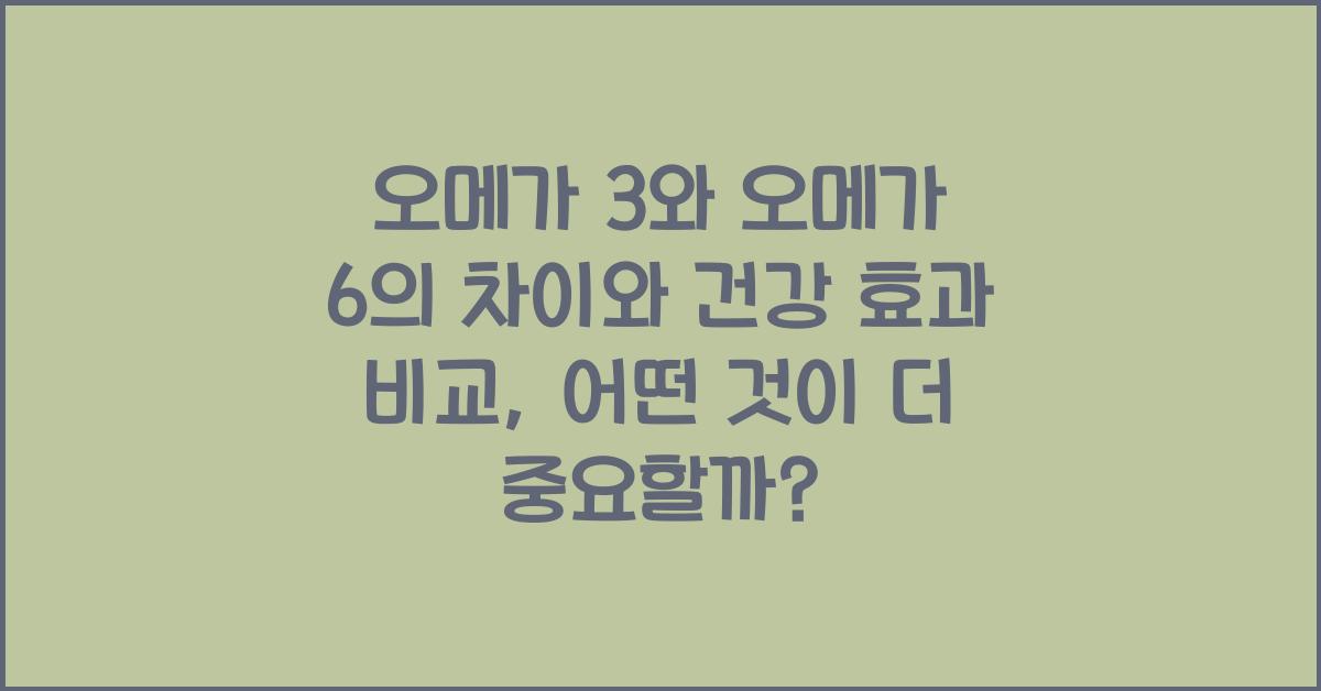 오메가 3와 오메가 6의 차이와 건강 효과 비교