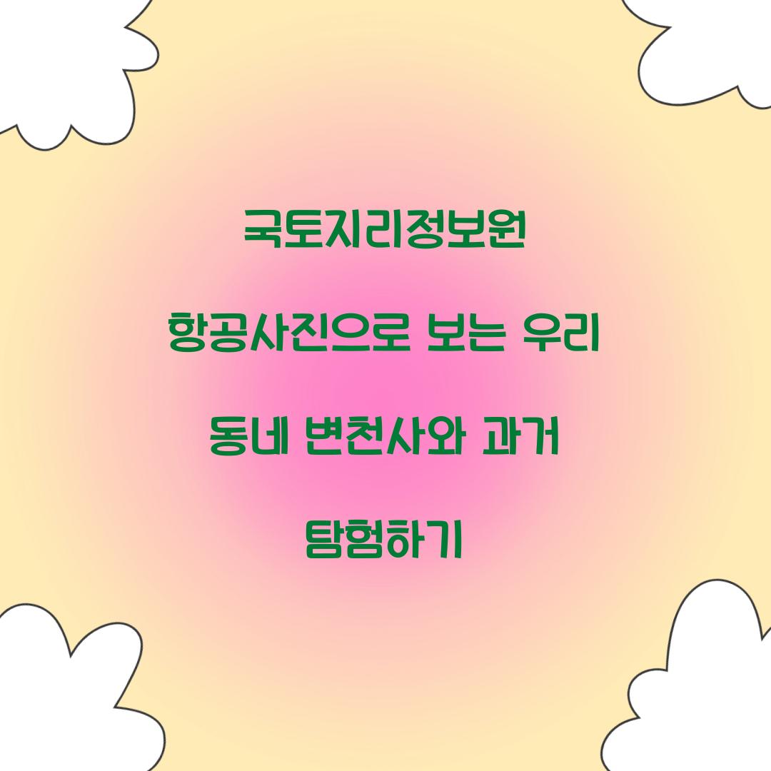 국토지리정보원 항공사진으로 보는 우리 동네 변천사