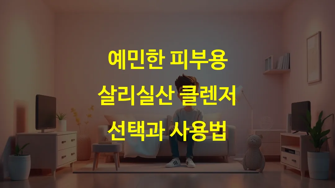 예민한 피부용 살리실산 클렌저 선택과 사용법