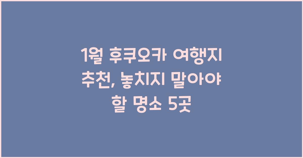 1월 후쿠오카 여행지 추천