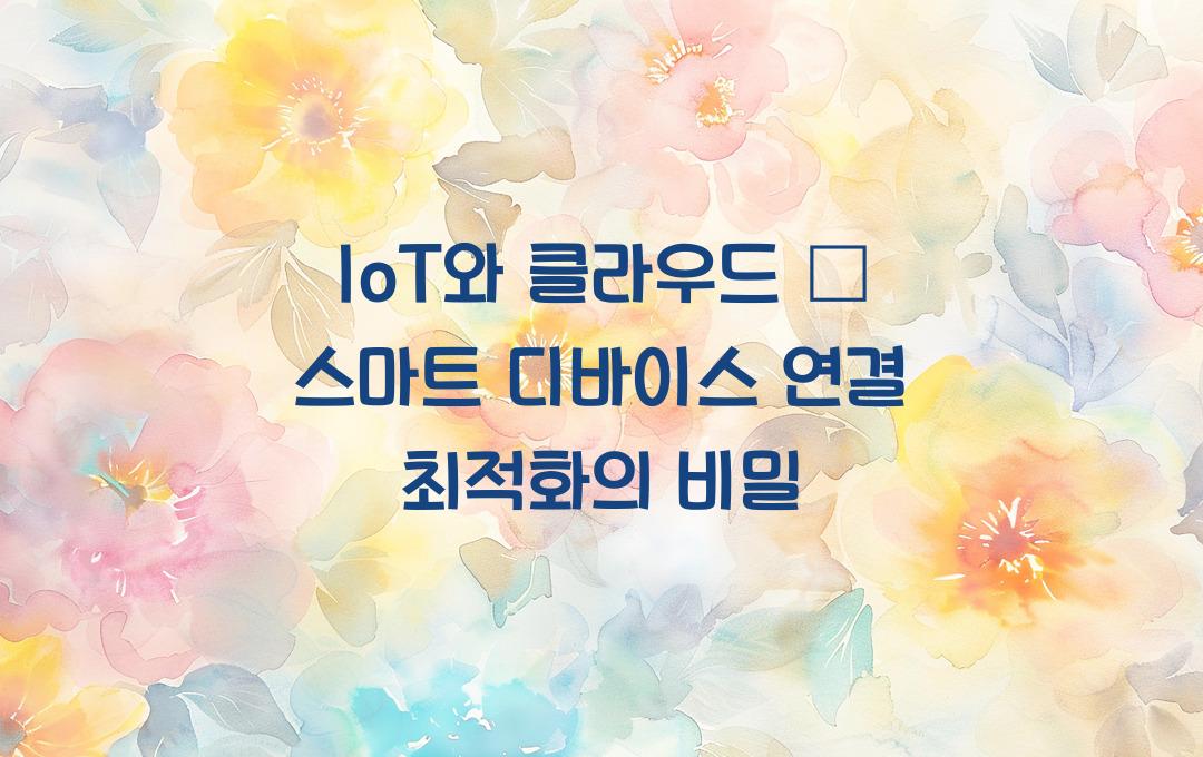IoT와 클라우드 – 스마트 디바이스 연결을 최적화하는 법
