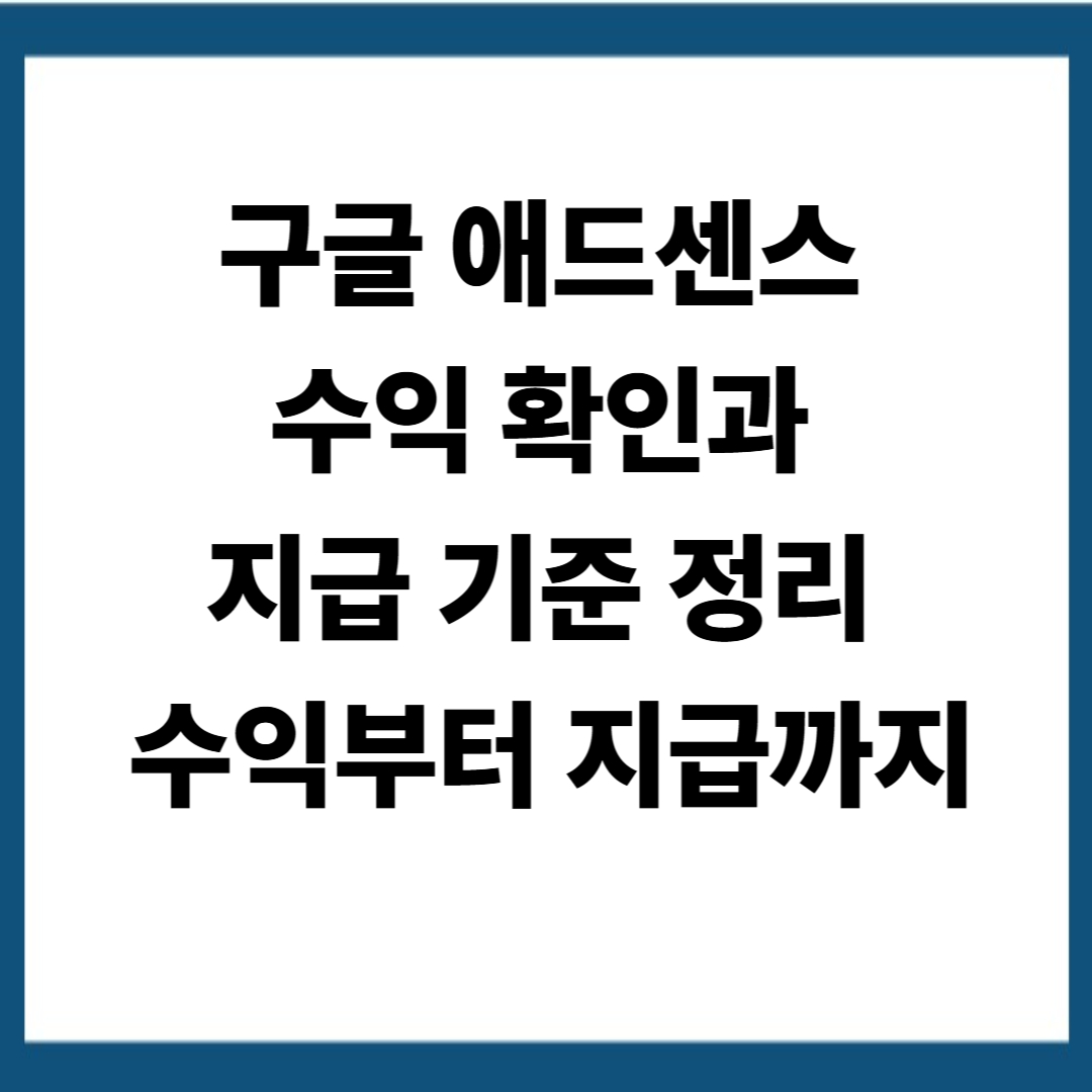 구글 애드센스 수익 확인 및 지급 기준 정리 – 수익 발생부터 지급까지 흐름과 조건 상세