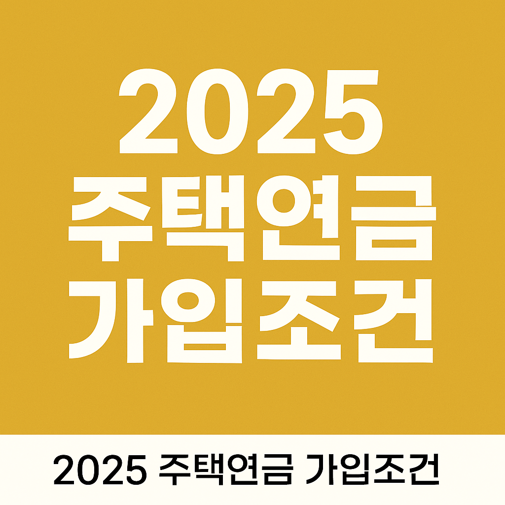 2025 주택연금 가입조건 총정리! 55세 이상 노후생활비 해결법