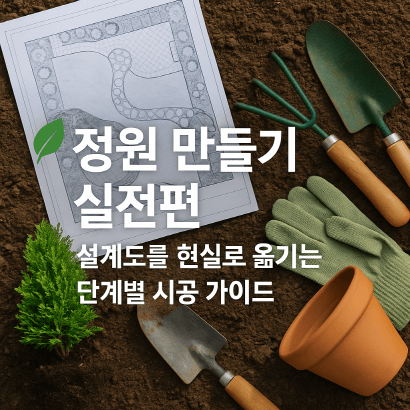 [정원 가꾸기_실전편] 설계도를 현실로 옮기는 단계별 시공 가이드
