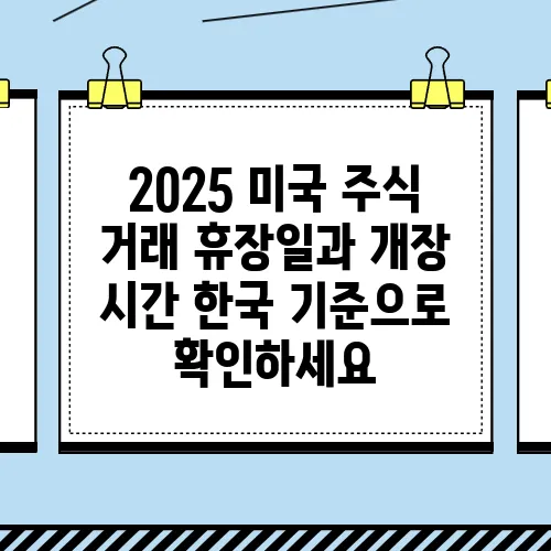2025 미국 주식 거래 휴장일과 개장 시간 한국 기준으로 확인하세요