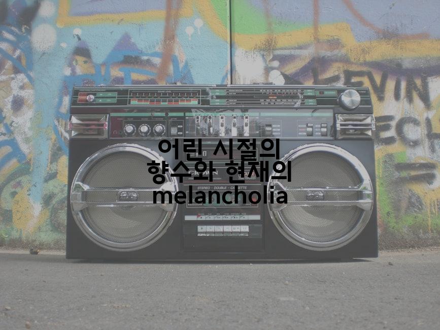 어린 시절의 향수와 현재의 melancholia