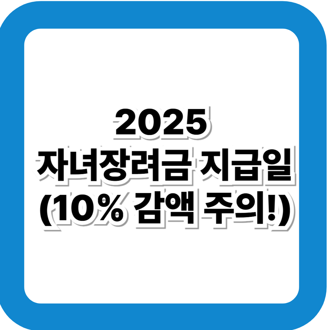 2025 자녀장려금 지급일 및 신청방법 총정리 (10% 감액 주의!)