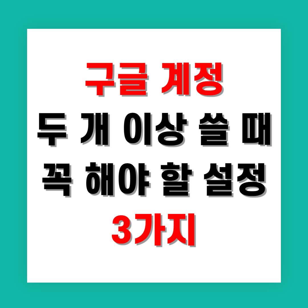 구글 계정 두 개 이상 쓸 때 꼭 해야 할 설정 3가지