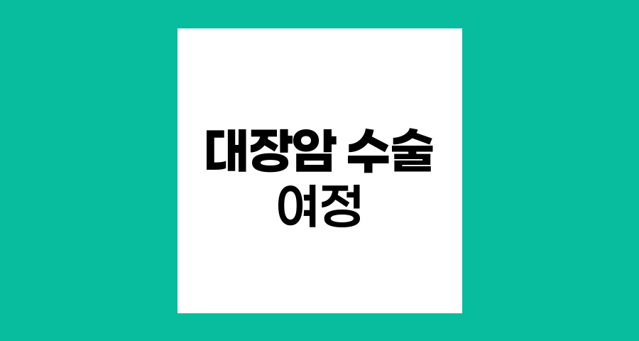 대장암 수술 여정, 입원부터 퇴원까지