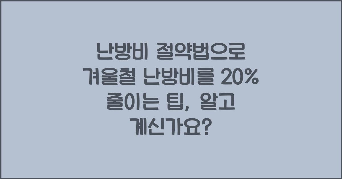 난방비 절약법으로 겨울철 난방비를 20% 줄이는 팁