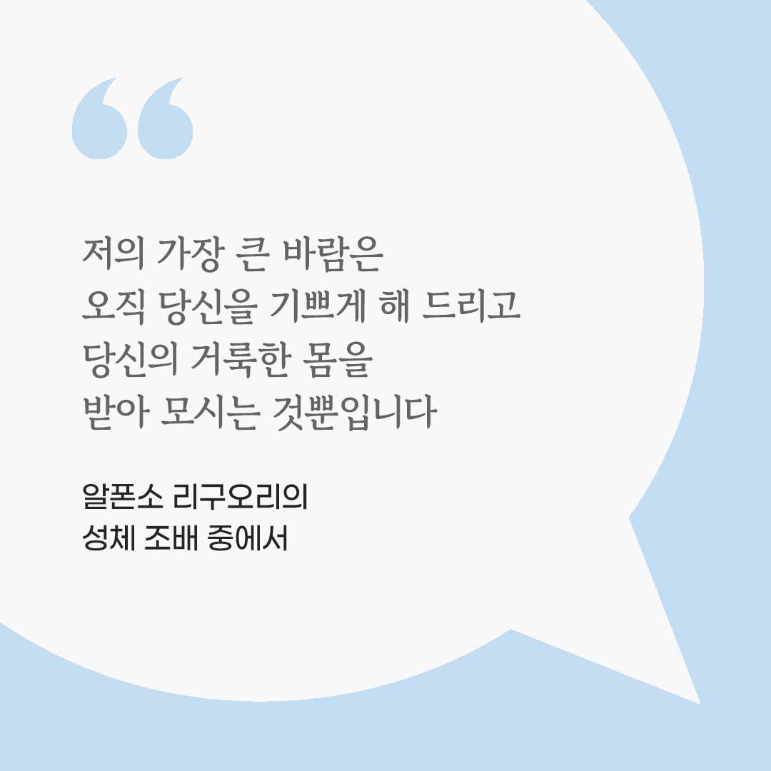 저의 가장 큰 바람은 오직 당신을 기쁘게 해 드리고, 당신의 거룩한 몸을 받아 모시는 것뿐입니다. (알폰소 리구오리의 성체 조배 중에서) 피어나네 마음을 살리는 가톨릭 명언 이미지