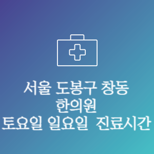 서울 도봉구 창동 한의원 주말 토요일 일요일 문여는 병원 진료시간