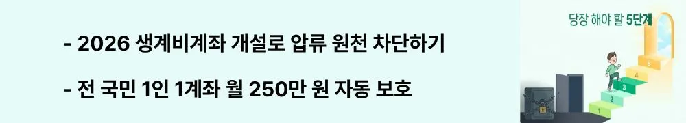 "2026 생계비계좌 개설로 압류 원천 차단하기 / 전 국민 1인 1계좌 월 250만 원 자동 보호"라는 문구가 포함된 웹배너 이미지. 이 이미지는 생계비계좌 개설 자격&middot;방법&middot;보호 한도를 시각적으로 전달하며, 블로그의 생계비계좌 제도 활용과 관련된 내용을 설명함