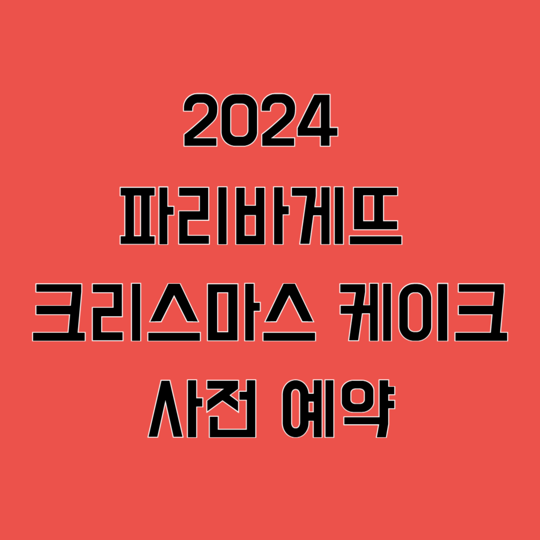 2024 파리바게트 크리스마스 케이크: 사전 예약 방법 완벽 가이드