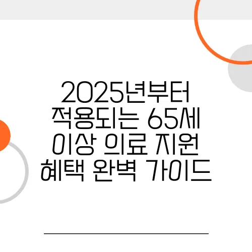 2025년부터 적용되는 65세 이상 의료 지원 혜택 완벽 가이드