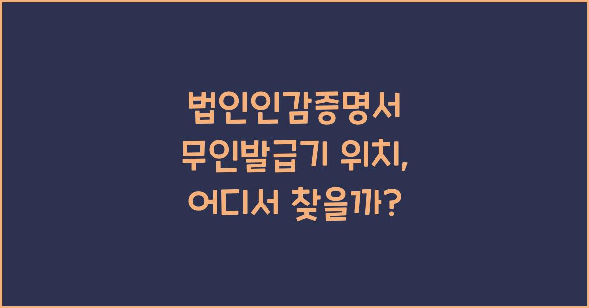 법인인감증명서 무인발급기 위치