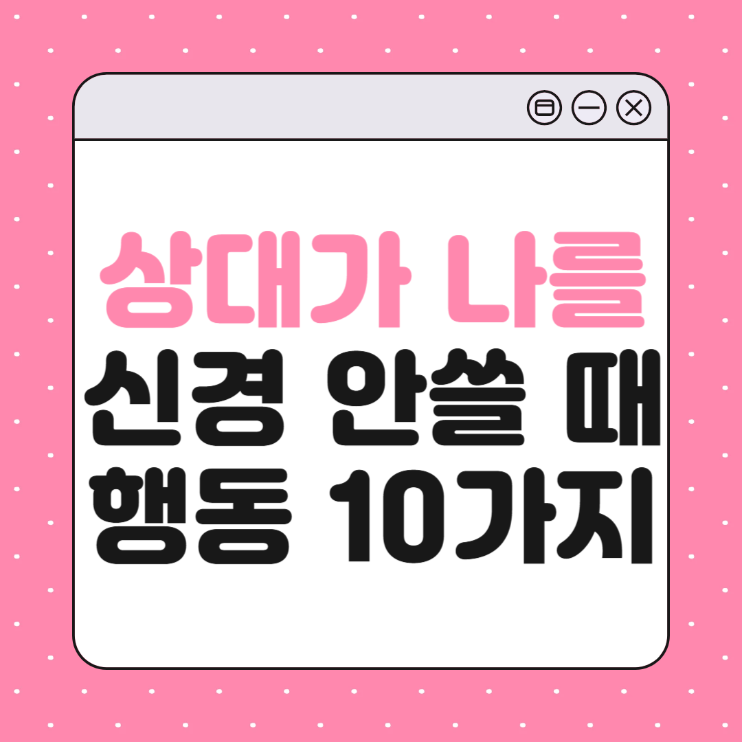 상대가 나를 이제 신경 쓰지 않을 때 나타나는 행동 10가지