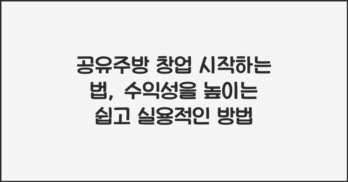 공유주방 창업 시작하는 법, 고정비 줄이고 매출 올리는 전략