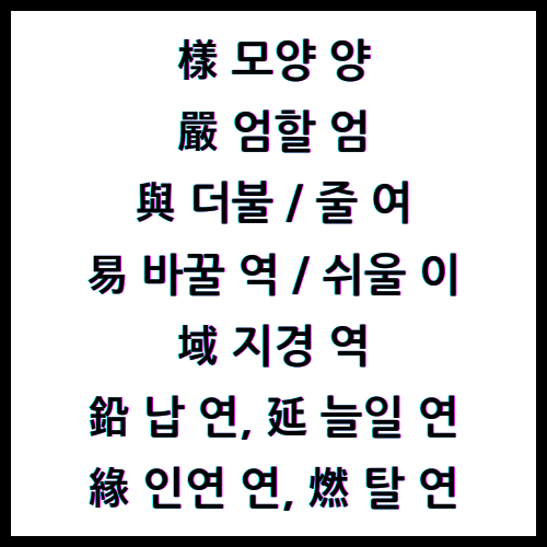 樣모양양, 嚴엄할엄, 與더불여, 與줄여, 易바꿀역, 易쉬울이, 域지경역, 鉛납연, 延늘일연, 緣인연연, 燃탈연, 한자4급