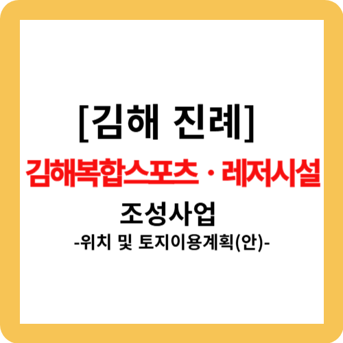 [김해 진례] 김해복합스포츠ㆍ레저시설 조성사업 위치 및 토지이용계획(안)