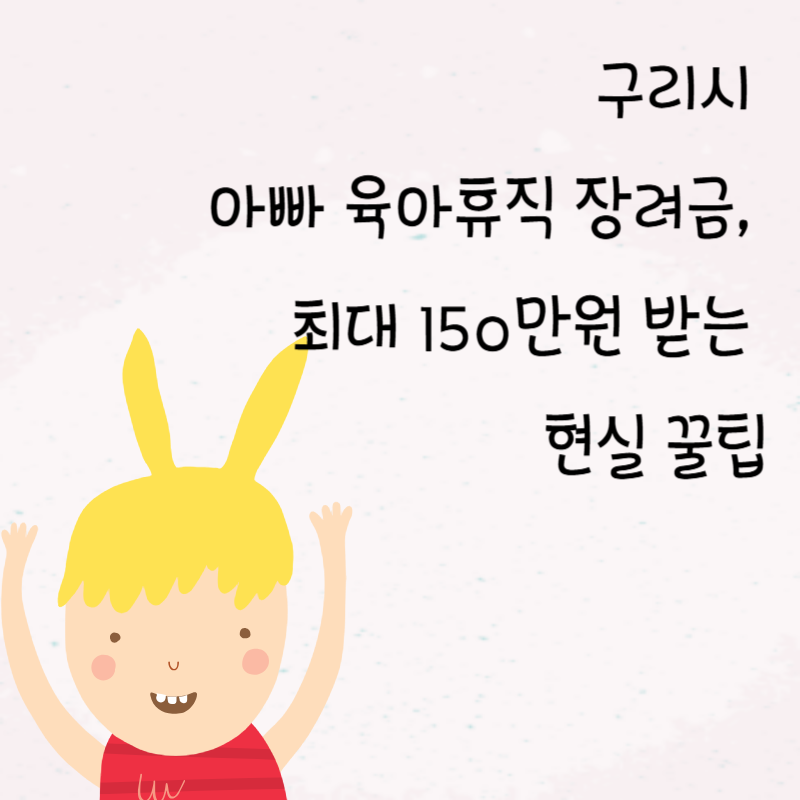 구리 아빠 육아휴직 장려금, 최대 150만원 받는 현실 꿀팁🍯