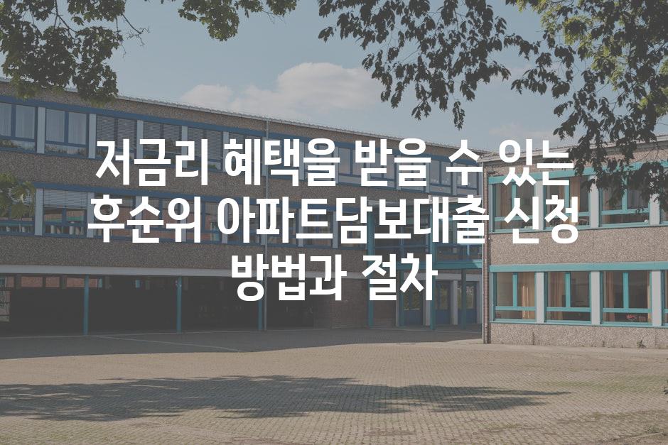 저금리 혜택을 받을 수 있는 후순위 아파트담보대출 신청 방법과 절차