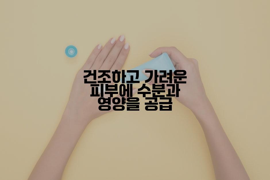 건조하고 가려운 피부에 수분과 영양을 공급