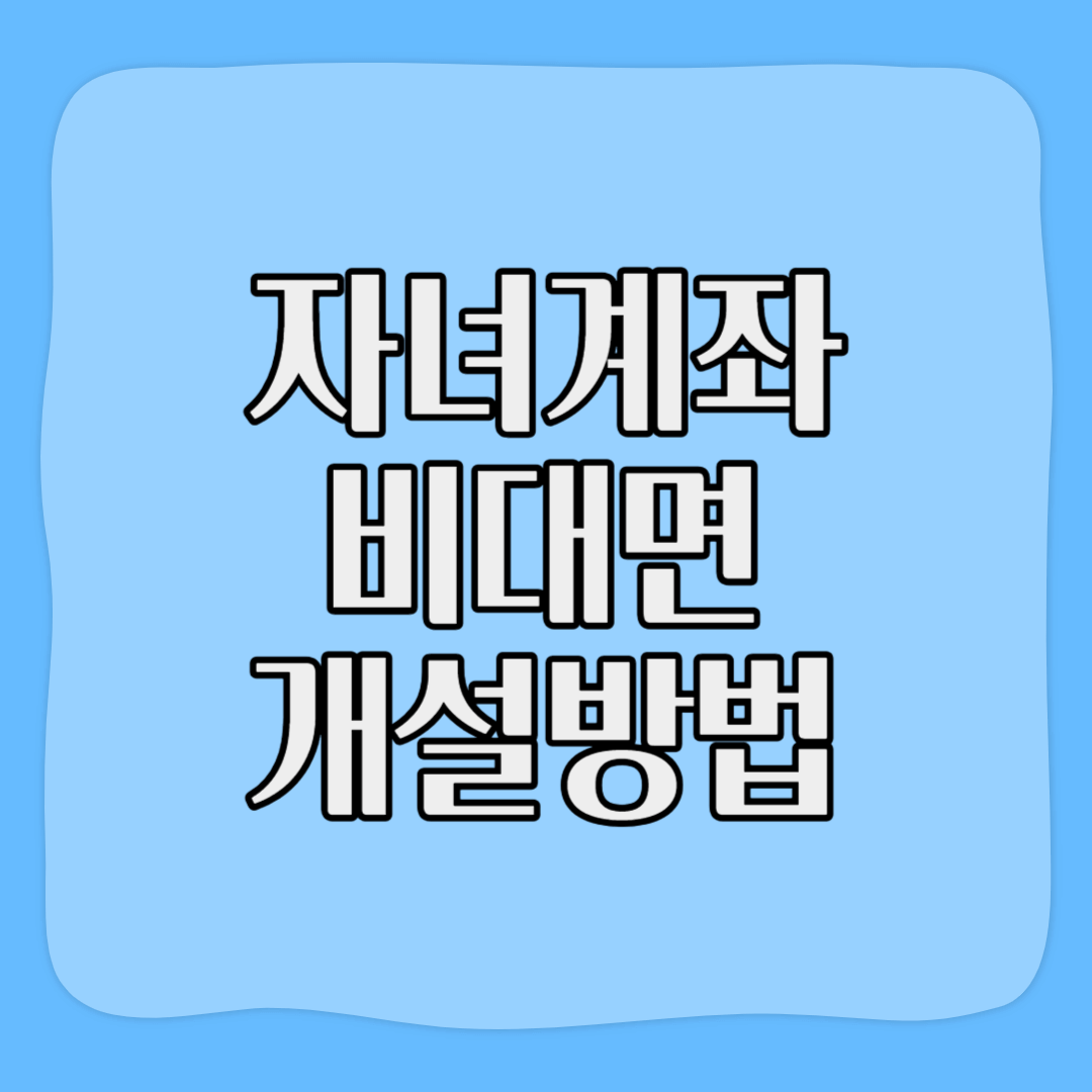 자녀계좌 비대면 개설방법(증여세 면제 한도)