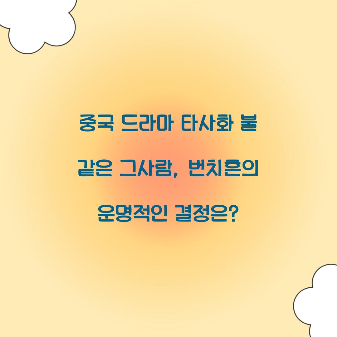 중국 드라마 타사화 불 같은 그사람