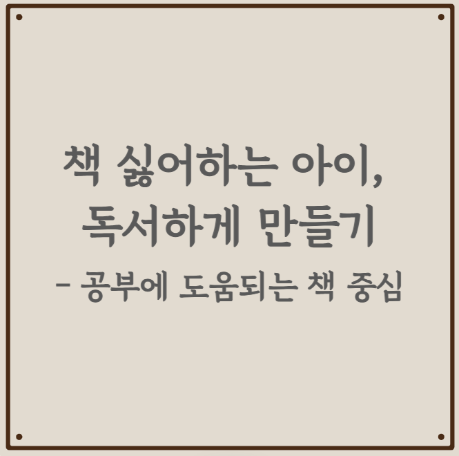 책 싫어하는 아이, 독서하게 만들기 - 공부에 도움되는 책 중심