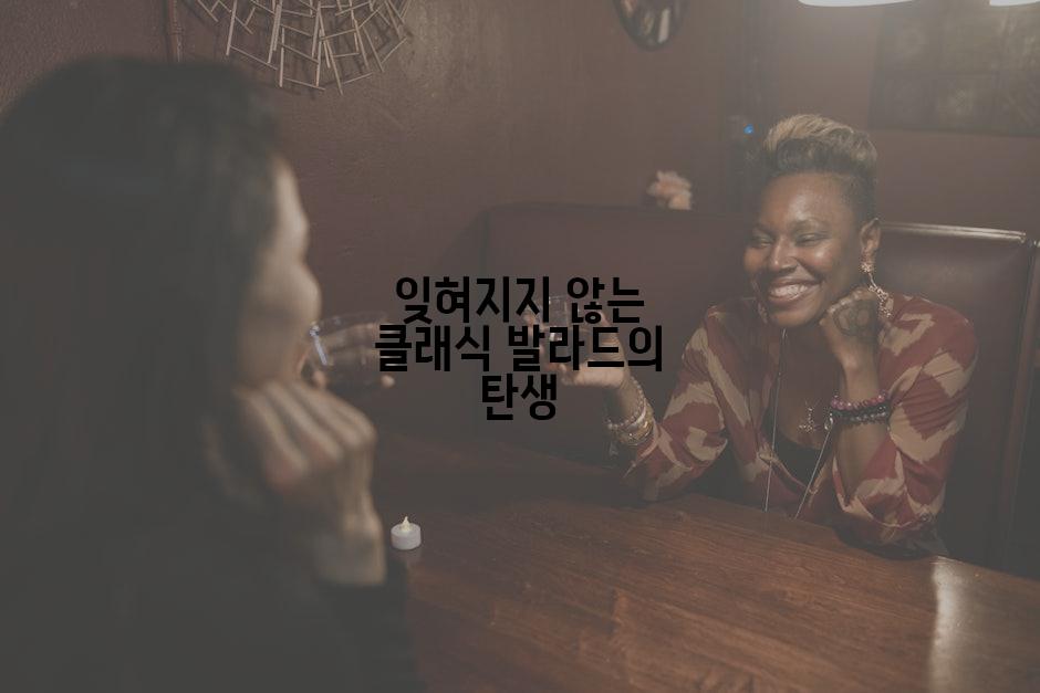 잊혀지지 않는 클래식 발라드의 탄생