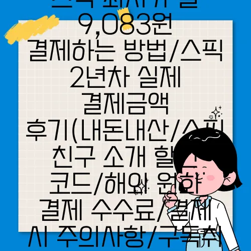 스픽 최저가 월 9,083원 결제하는 방법/스픽 2년차 실제 결제금액 후기(내돈내산/스픽 친구 소개 할인 코드/해외 원화 결제 수수료/결제 시 주의사항/구독취소/환불)