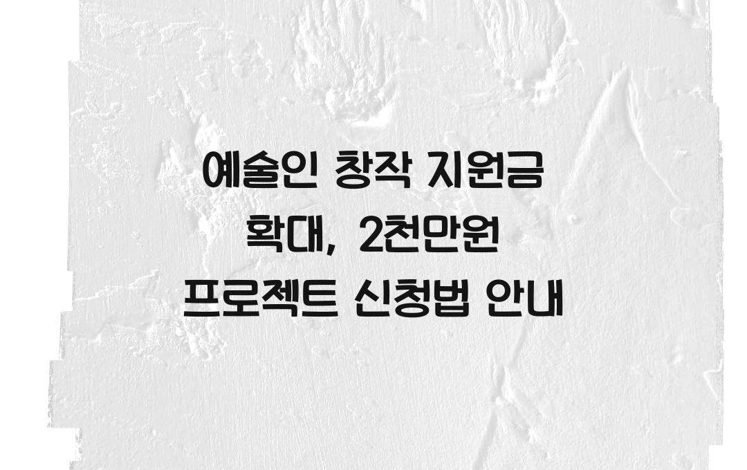 예술인 창작 지원금 확대, 장르별 최대 2천만원 프로젝트 지원 방법