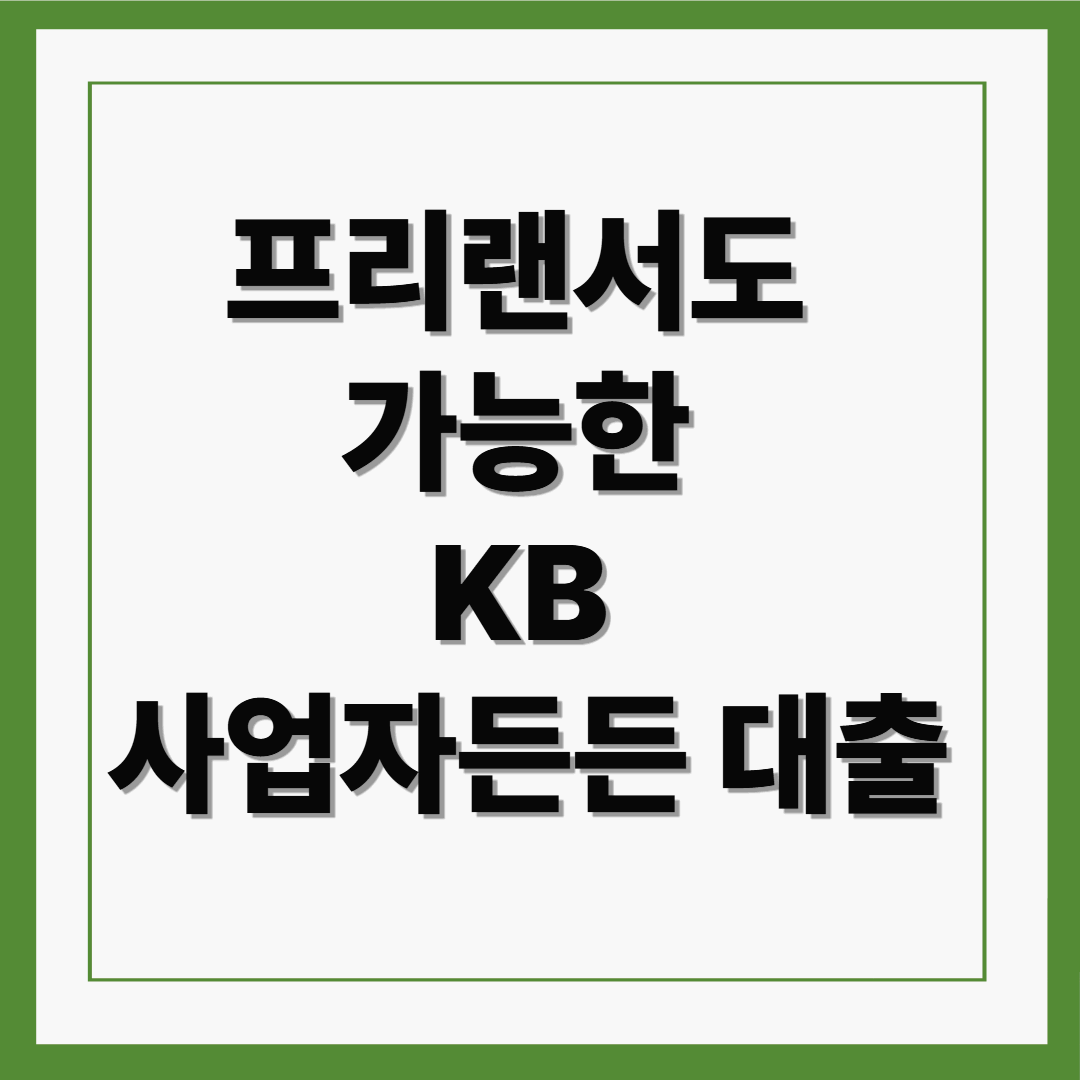 프리랜서도 가능한 &lsquo;KB 사업자든든 대출&rsquo;로 든든한 금융생활 시작하기