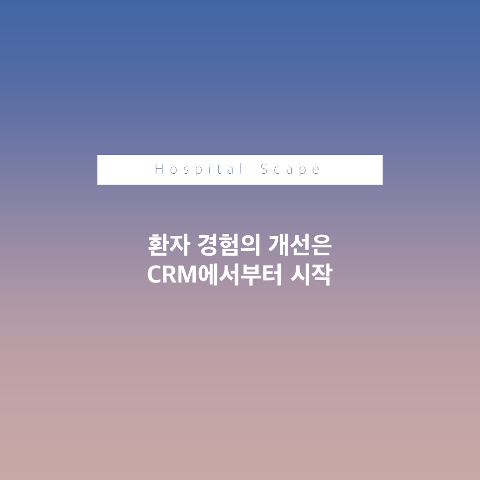 병원 CRM - CRM의 중요성-환자경험