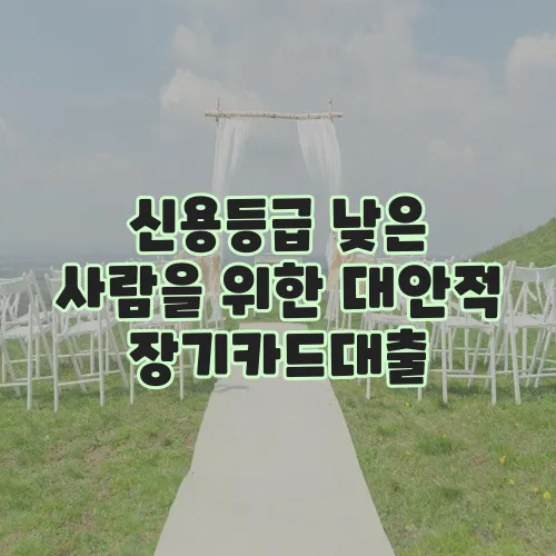 신용등급 낮은 사람을 위한 대안적 장기카드대출