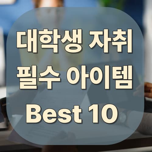 대학생 자취 필수 아이템 BEST 10: 자취 초보를 위한 현실 가이드