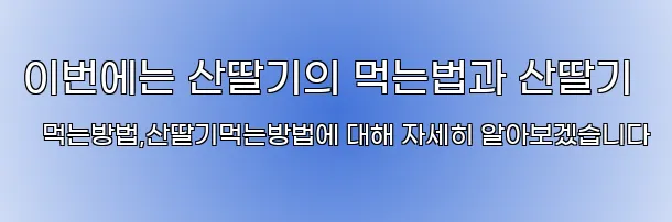 이번에는 산딸기의 먹는법과 산딸기 먹는방법,산딸기먹는방법에 대해 자세히 알아보겠습니다